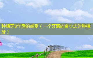 种植牙8年后的感受（一个牙医的良心忠告种植牙）