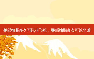 臀部抽脂多久可以坐飞机，臀部抽脂多久可以坐着