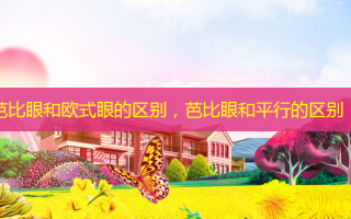 芭比眼和欧式眼的区别，芭比眼和平行的区别