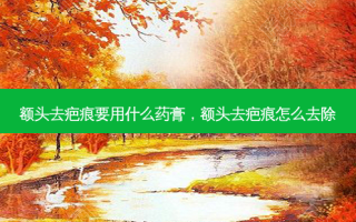 额头去疤痕要用什么药膏，额头去疤痕怎么去除