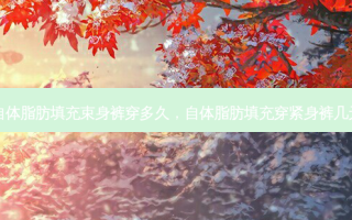 自体脂肪填充束身裤穿多久，自体脂肪填充穿紧身裤几天