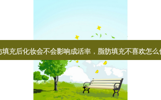 脂肪填充后化妆会不会影响成活率，脂肪填充不喜欢怎么代谢