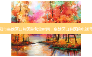 沈阳市皇姑区口腔医院营业时间，皇姑区口腔医院 *** 号码