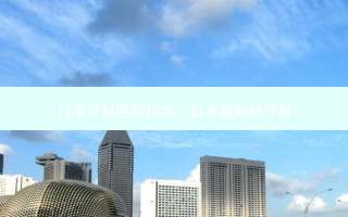 日本牙科医院排名，日本好的牙科
