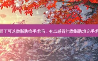 感冒了可以做脂肪瘤手术吗，有点感冒能做脂肪填充手术吗