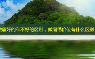 做眉好的和不好的区别，做眉毛价位有什么区别