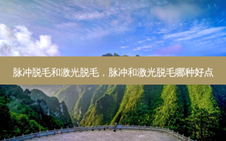 脉冲脱毛和激光脱毛，脉冲和激光脱毛哪种好点