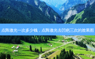 点阵激光一次多少钱，点阵激光去凹疤三次的效果图