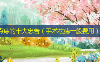 点痣的十大忠告（手术祛痣一般费用）