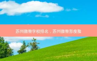 苏州微整学校排名，苏州微整形瘦脸