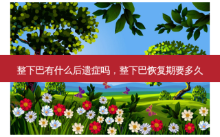 整下巴有什么后遗症吗，整下巴恢复期要多久