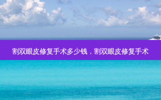 割双眼皮修复手术多少钱，割双眼皮修复手术