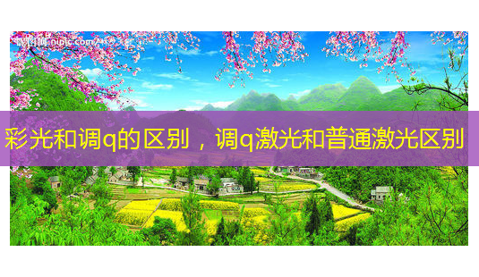 彩光和调q的区别,调q激光和普通激光区别-第1张图片-美呗严选网 彩光和调q的区别,调q激光和普通激光区别-第1张图片-美呗严选网