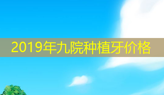 2019年九院种植牙价格-第1张图片-美呗严选网 2019年九院种植牙价格-第1张图片-美呗严选网