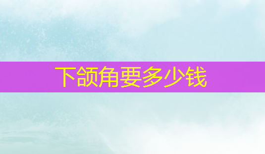 下颌角要多少钱-第1张图片-美呗严选网 下颌角要多少钱-第1张图片-美呗严选网
