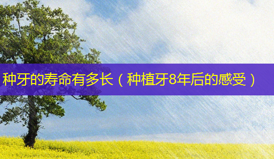 种牙的寿命有多长(种植牙8年后的感受)-第1张图片-美呗严选网 种牙的寿命有多长(种植牙8年后的感受)-第1张图片-美呗严选网