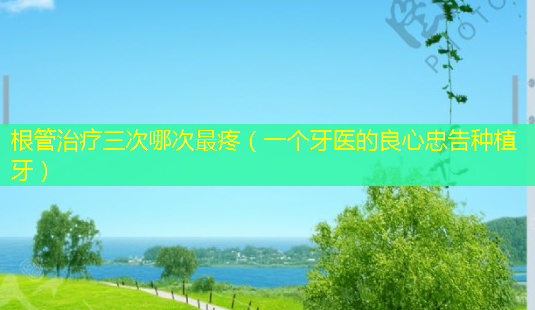 根管三次哪次疼(一个牙医的良心忠告种植牙)-第1张图片-美呗严选网 根管三次哪次疼(一个牙医的良心忠告种植牙)-第1张图片-美呗严选网