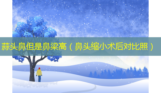 蒜头鼻但是鼻梁高(鼻头缩小术后对比照)-第1张图片-美呗严选网 蒜头鼻但是鼻梁高(鼻头缩小术后对比照)-第1张图片-美呗严选网