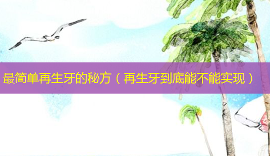 简单再生牙的秘方(再生牙到底能不能实现)-第1张图片-美呗严选网 简单再生牙的秘方(再生牙到底能不能实现)-第1张图片-美呗严选网