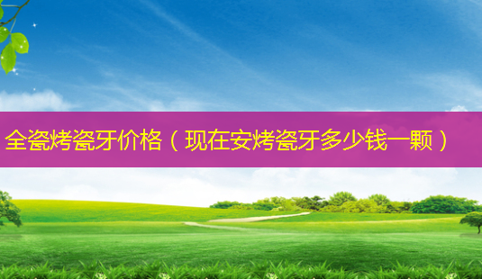 全瓷烤瓷牙价格(现在安烤瓷牙多少钱一颗)-第1张图片-美呗严选网 全瓷烤瓷牙价格(现在安烤瓷牙多少钱一颗)-第1张图片-美呗严选网