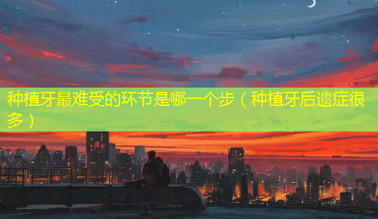 种植牙难受的环节是哪一个步(种植牙后遗症很多)-第1张图片-美呗严选网 种植牙难受的环节是哪一个步(种植牙后遗症很多)-第1张图片-美呗严选网