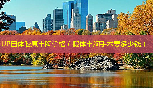 UP自体胶原丰胸价格(假体丰胸手术要多少钱)-第1张图片-美呗严选网 UP自体胶原丰胸价格(假体丰胸手术要多少钱)-第1张图片-美呗严选网