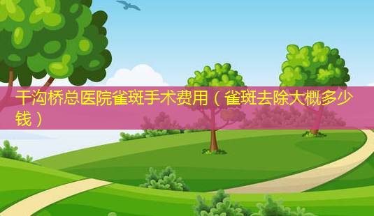 干沟桥总医院雀斑手术费用(雀斑去除大概多少钱)-第1张图片-美呗严选网 干沟桥总医院雀斑手术费用(雀斑去除大概多少钱)-第1张图片-美呗严选网