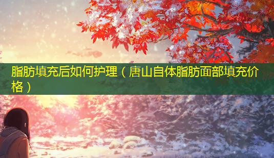 脂肪填充后如何护理(唐山自体脂肪面部填充价格)-第1张图片-美呗严选网 脂肪填充后如何护理(唐山自体脂肪面部填充价格)-第1张图片-美呗严选网