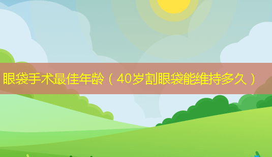 眼袋手术佳年龄(40岁割眼袋能维持多久)-第1张图片-美呗严选网 眼袋手术佳年龄(40岁割眼袋能维持多久)-第1张图片-美呗严选网