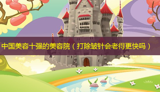 中国美容十强的美容院(打除皱针会老得更快吗)-第1张图片-美呗严选网 中国美容十强的美容院(打除皱针会老得更快吗)-第1张图片-美呗严选网