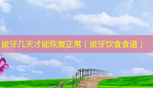 拔牙几天才能恢复正常(拔牙饮食食谱)-第1张图片-美呗严选网 拔牙几天才能恢复正常(拔牙饮食食谱)-第1张图片-美呗严选网